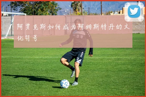 阿贾克斯如何成为阿姆斯特丹的文化符号