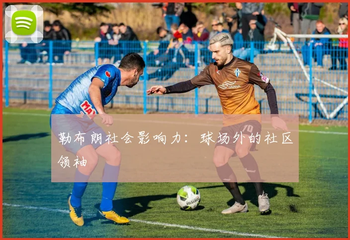 勒布朗社会影响力：球场外的社区领袖
