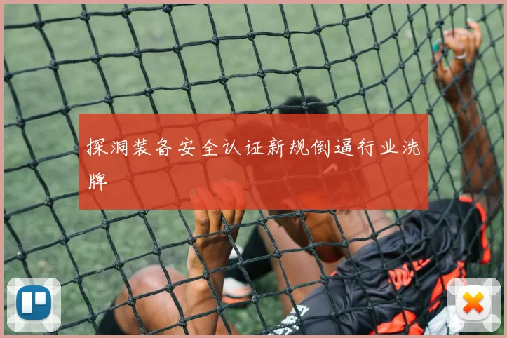 探洞装备安全认证新规倒逼行业洗牌