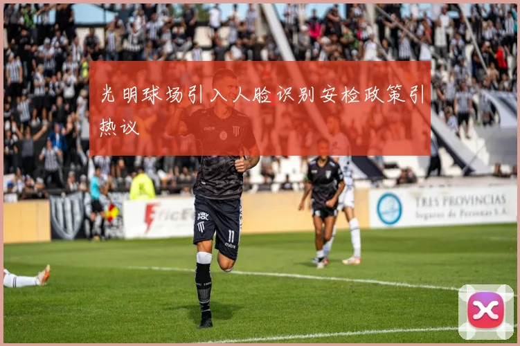 光明球场引入人脸识别安检政策引热议