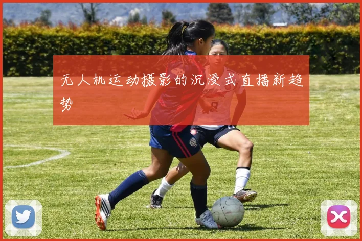 无人机运动摄影的沉浸式直播新趋势