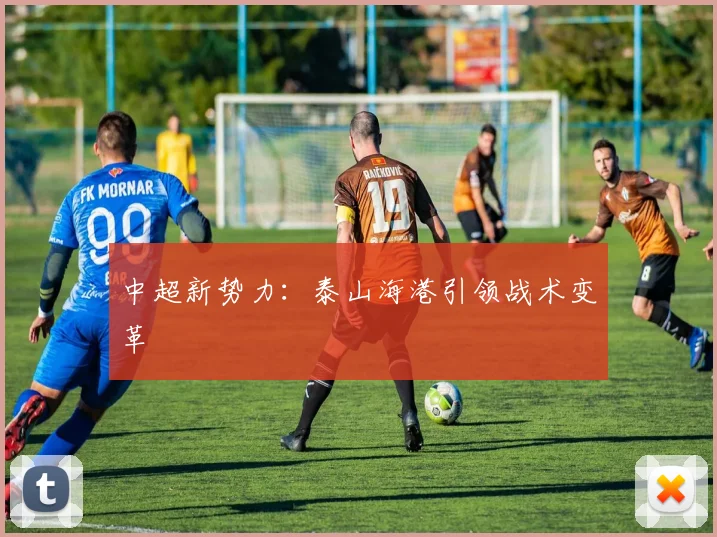 中超新势力：泰山海港引领战术变革