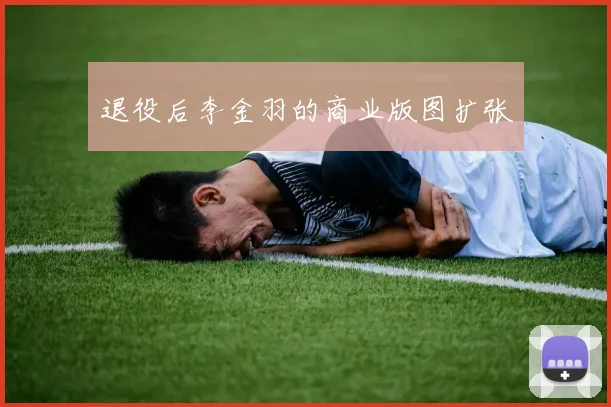 退役后李金羽的商业版图扩张