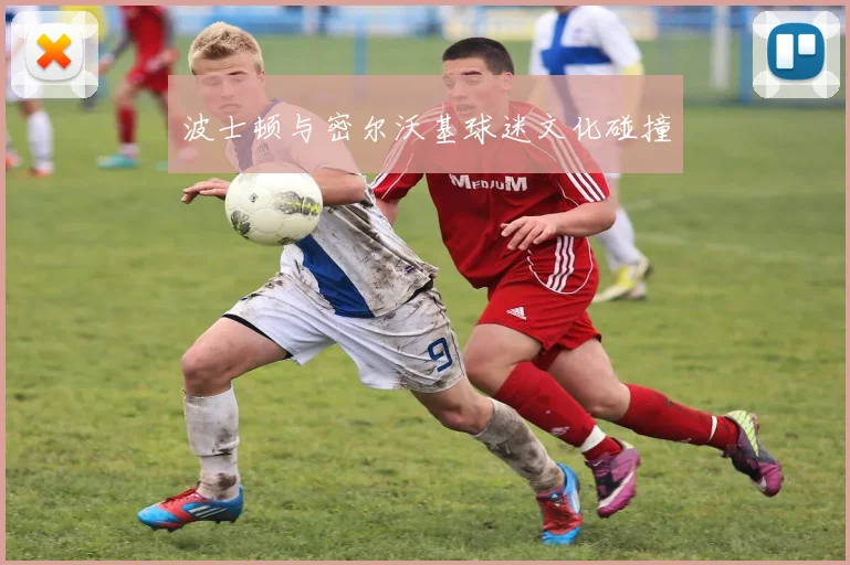 波士顿与密尔沃基球迷文化碰撞