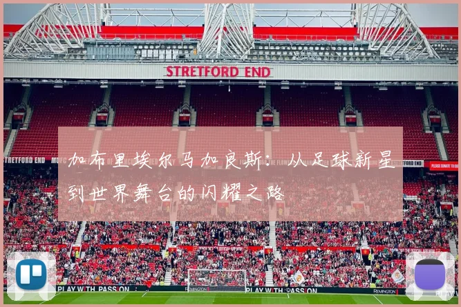 加布里埃尔马加良斯：从足球新星到世界舞台的闪耀之路