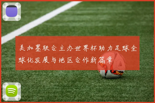 美加墨联合主办世界杯助力足球全球化发展与地区合作新篇章