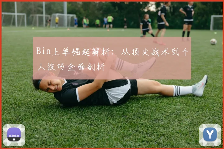 Bin上单崛起解析：从顶尖战术到个人技巧全面剖析