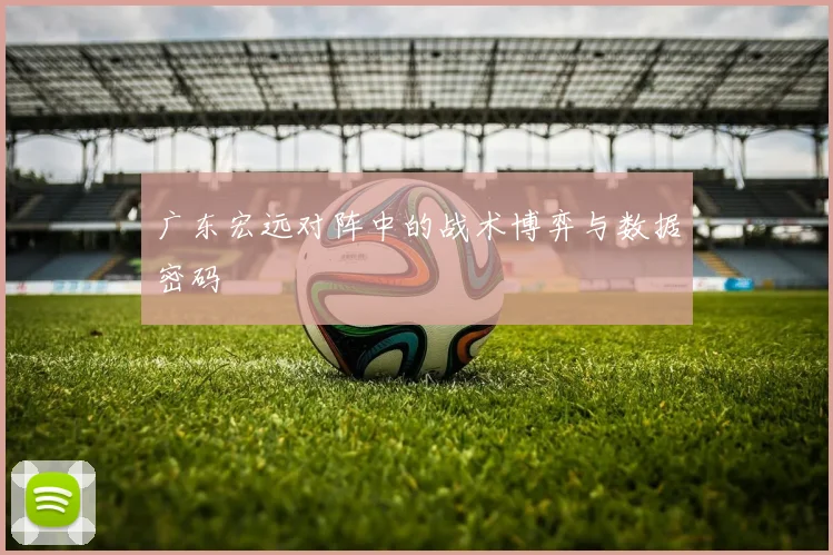 广东宏远对阵中的战术博弈与数据密码