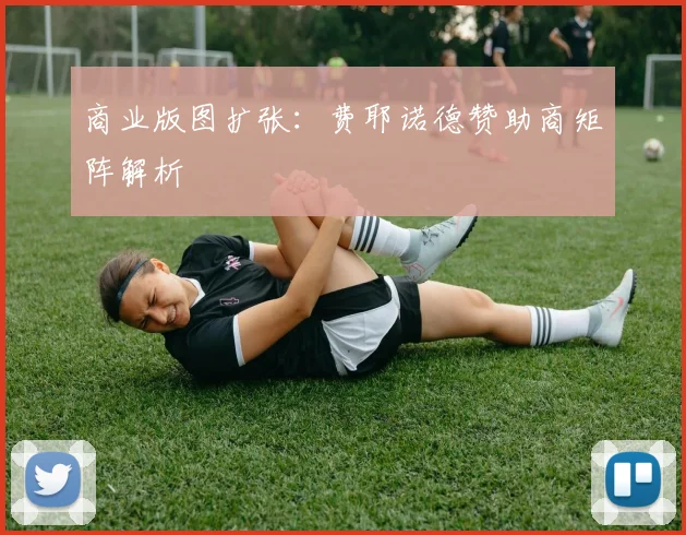 商业版图扩张：费耶诺德赞助商矩阵解析