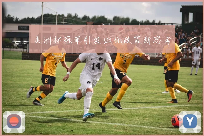 美洲杯冠军引发归化政策新思考