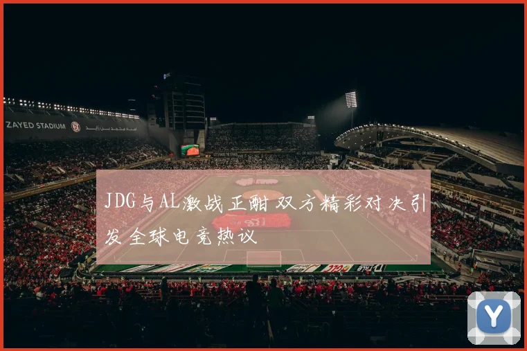 JDG与AL激战正酣 双方精彩对决引发全球电竞热议