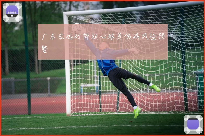 广东宏远对阵核心球员伤病风险预警