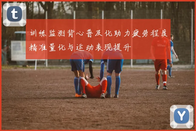 训练监测背心普及化助力疲劳程度精准量化与运动表现提升