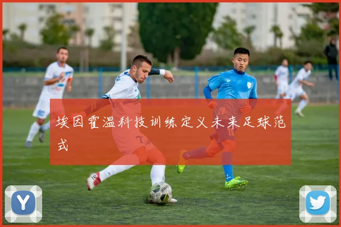 埃因霍温科技训练定义未来足球范式