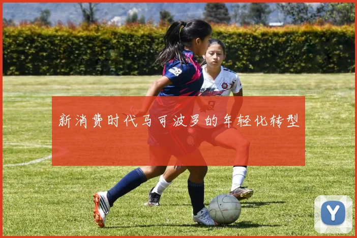 新消费时代马可波罗的年轻化转型