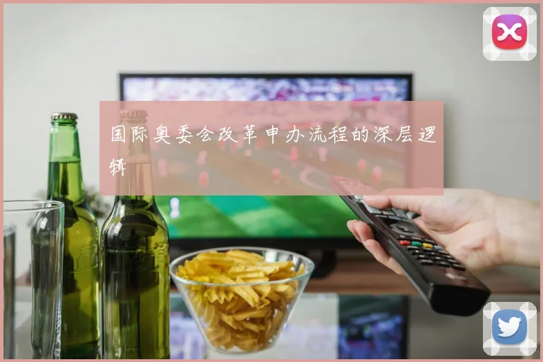 国际奥委会改革申办流程的深层逻辑