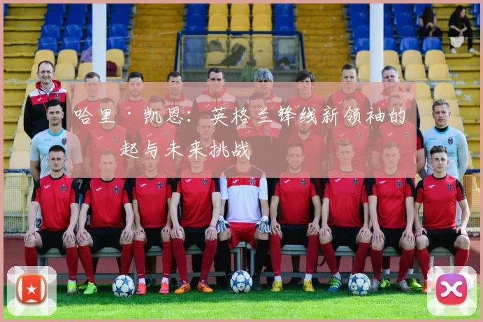 哈里·凯恩：英格兰锋线新领袖的崛起与未来挑战